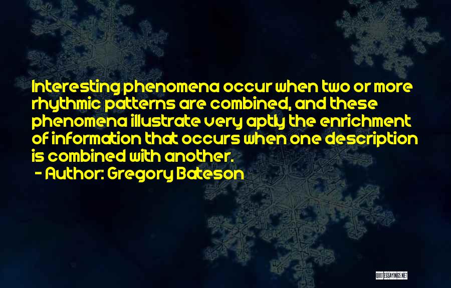 Gregory Bateson Quotes: Interesting Phenomena Occur When Two Or More Rhythmic Patterns Are Combined, And These Phenomena Illustrate Very Aptly The Enrichment Of