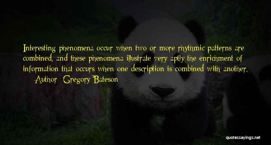 Gregory Bateson Quotes: Interesting Phenomena Occur When Two Or More Rhythmic Patterns Are Combined, And These Phenomena Illustrate Very Aptly The Enrichment Of