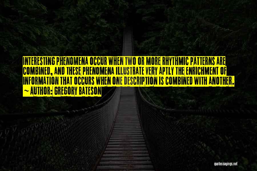 Gregory Bateson Quotes: Interesting Phenomena Occur When Two Or More Rhythmic Patterns Are Combined, And These Phenomena Illustrate Very Aptly The Enrichment Of