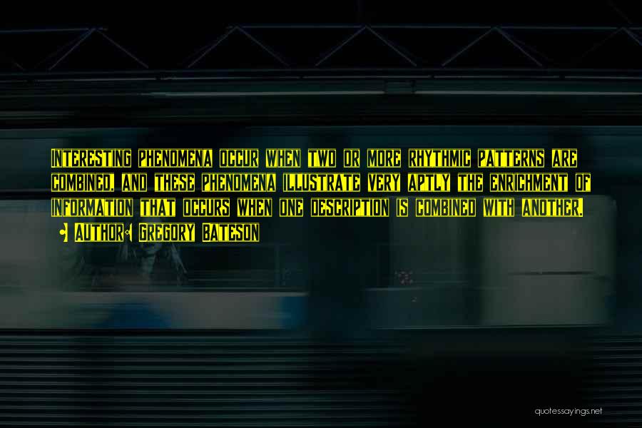Gregory Bateson Quotes: Interesting Phenomena Occur When Two Or More Rhythmic Patterns Are Combined, And These Phenomena Illustrate Very Aptly The Enrichment Of