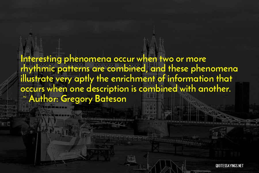 Gregory Bateson Quotes: Interesting Phenomena Occur When Two Or More Rhythmic Patterns Are Combined, And These Phenomena Illustrate Very Aptly The Enrichment Of