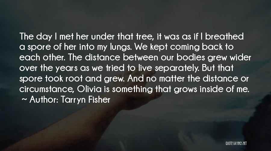 Tarryn Fisher Quotes: The Day I Met Her Under That Tree, It Was As If I Breathed A Spore Of Her Into My