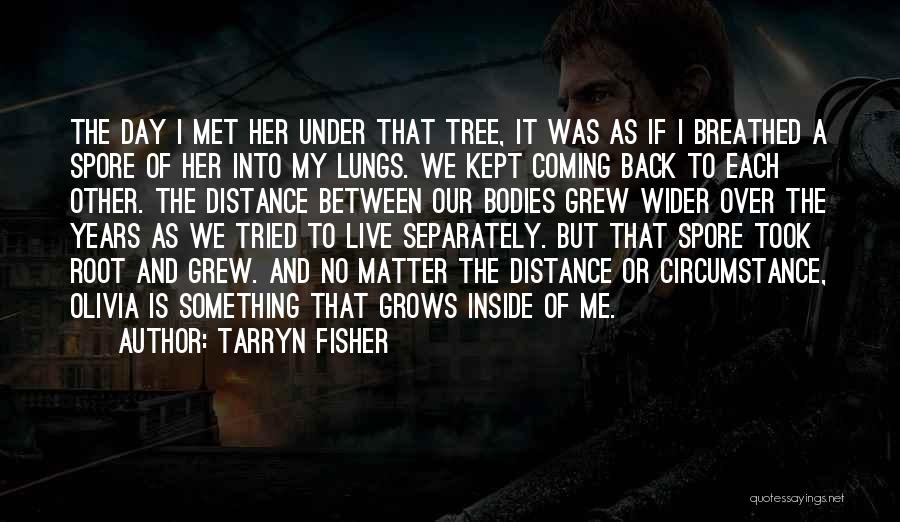 Tarryn Fisher Quotes: The Day I Met Her Under That Tree, It Was As If I Breathed A Spore Of Her Into My