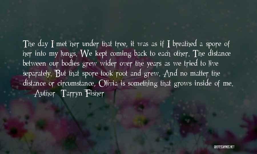 Tarryn Fisher Quotes: The Day I Met Her Under That Tree, It Was As If I Breathed A Spore Of Her Into My