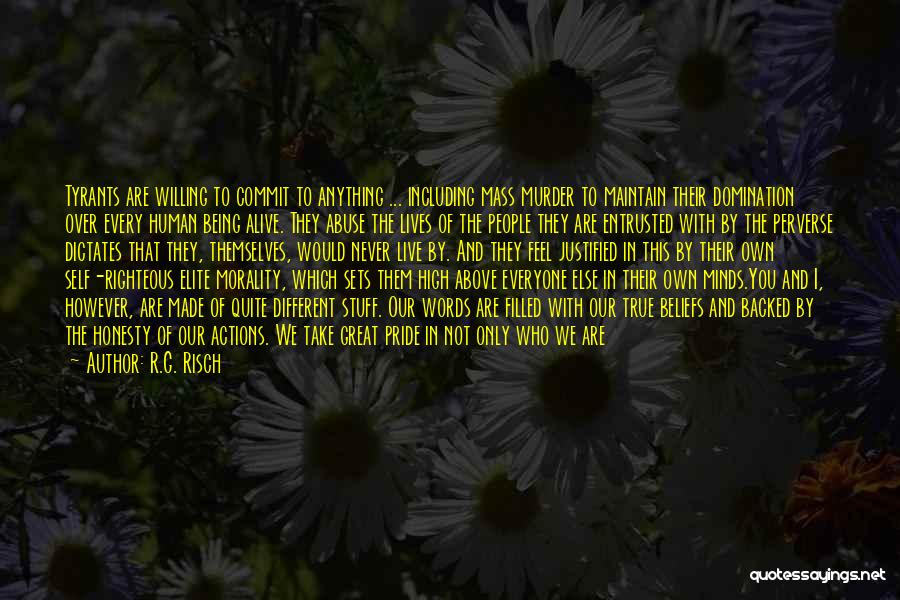 R.G. Risch Quotes: Tyrants Are Willing To Commit To Anything ... Including Mass Murder To Maintain Their Domination Over Every Human Being Alive.