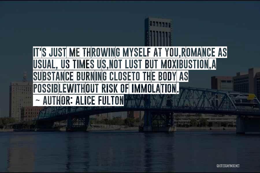 Alice Fulton Quotes: It's Just Me Throwing Myself At You,romance As Usual, Us Times Us,not Lust But Moxibustion,a Substance Burning Closeto The Body