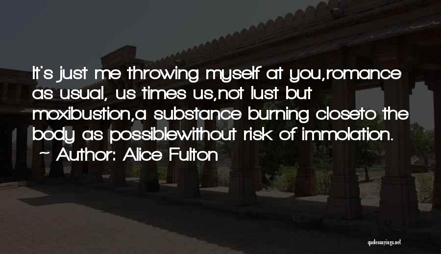 Alice Fulton Quotes: It's Just Me Throwing Myself At You,romance As Usual, Us Times Us,not Lust But Moxibustion,a Substance Burning Closeto The Body