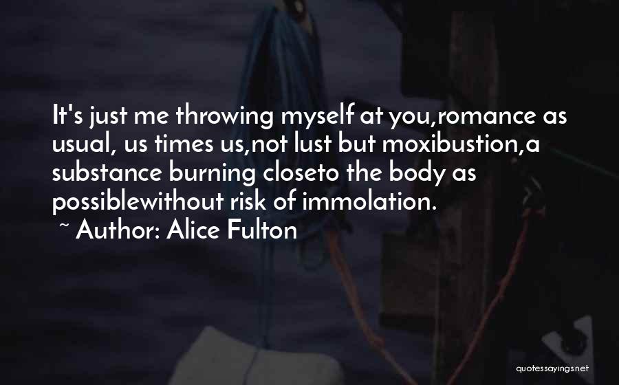 Alice Fulton Quotes: It's Just Me Throwing Myself At You,romance As Usual, Us Times Us,not Lust But Moxibustion,a Substance Burning Closeto The Body