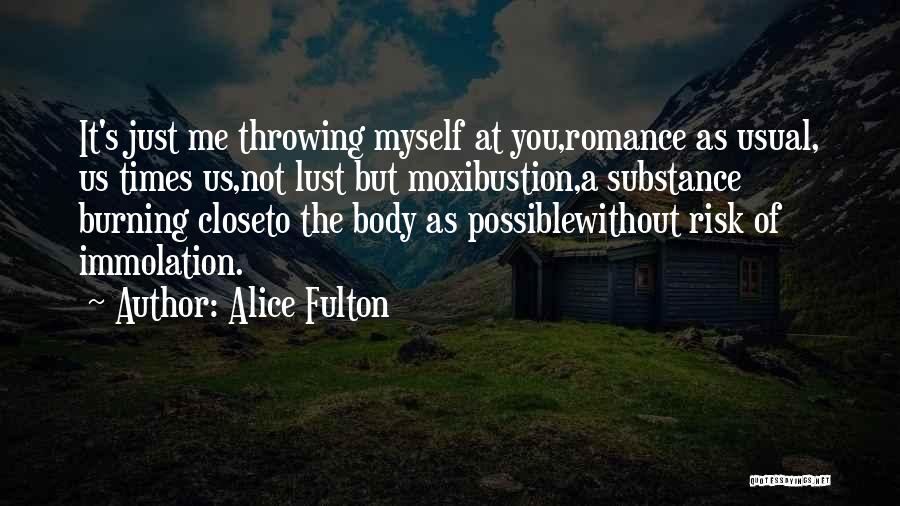 Alice Fulton Quotes: It's Just Me Throwing Myself At You,romance As Usual, Us Times Us,not Lust But Moxibustion,a Substance Burning Closeto The Body