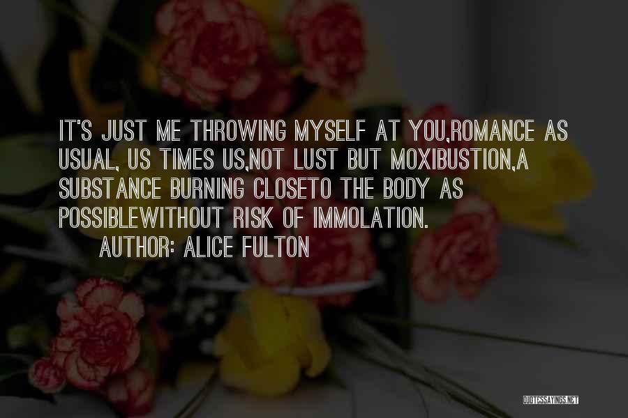 Alice Fulton Quotes: It's Just Me Throwing Myself At You,romance As Usual, Us Times Us,not Lust But Moxibustion,a Substance Burning Closeto The Body