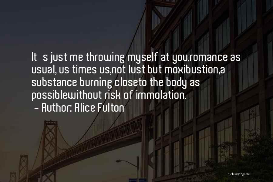 Alice Fulton Quotes: It's Just Me Throwing Myself At You,romance As Usual, Us Times Us,not Lust But Moxibustion,a Substance Burning Closeto The Body