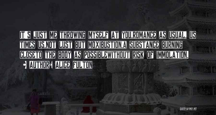 Alice Fulton Quotes: It's Just Me Throwing Myself At You,romance As Usual, Us Times Us,not Lust But Moxibustion,a Substance Burning Closeto The Body