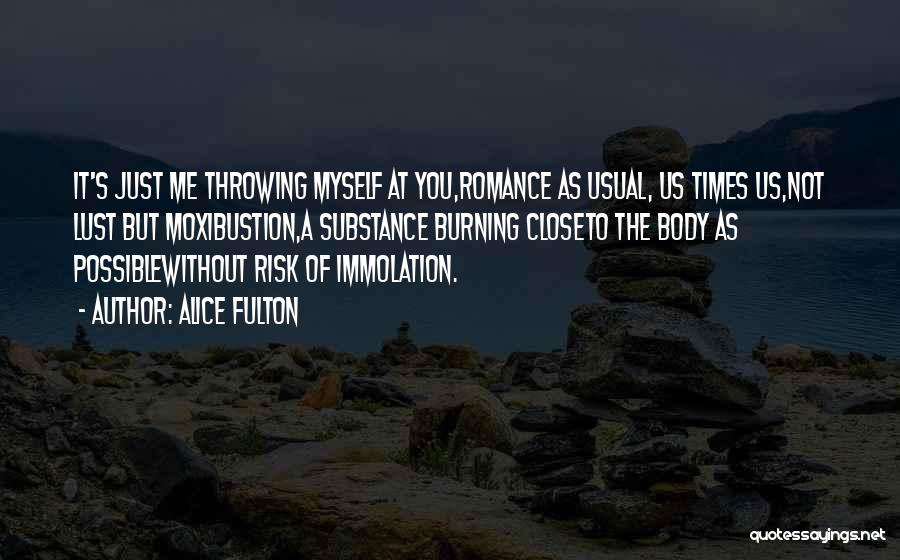 Alice Fulton Quotes: It's Just Me Throwing Myself At You,romance As Usual, Us Times Us,not Lust But Moxibustion,a Substance Burning Closeto The Body