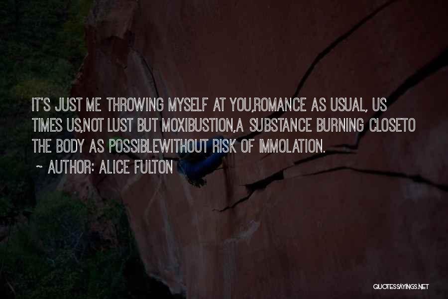 Alice Fulton Quotes: It's Just Me Throwing Myself At You,romance As Usual, Us Times Us,not Lust But Moxibustion,a Substance Burning Closeto The Body
