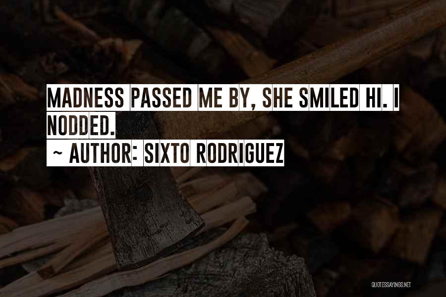 Sixto Rodriguez Quotes: Madness Passed Me By, She Smiled Hi. I Nodded.