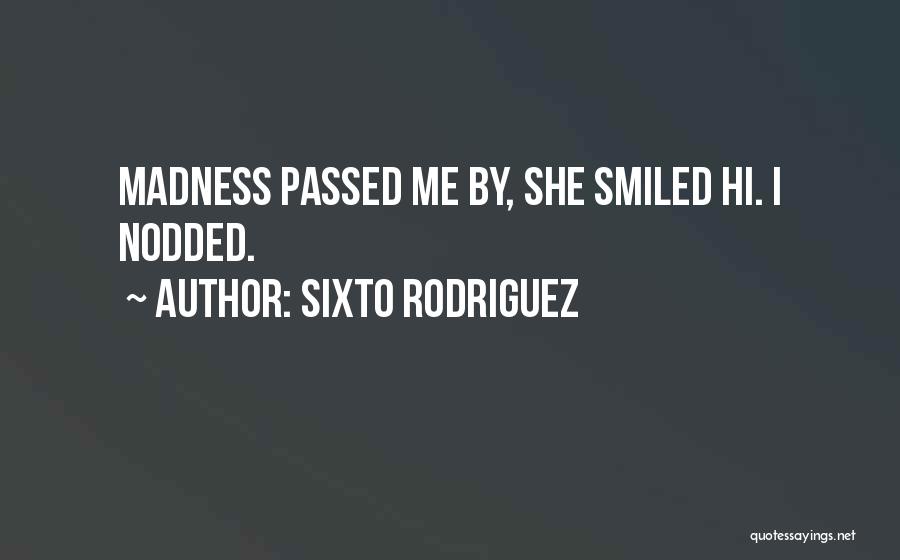 Sixto Rodriguez Quotes: Madness Passed Me By, She Smiled Hi. I Nodded.