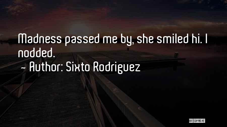 Sixto Rodriguez Quotes: Madness Passed Me By, She Smiled Hi. I Nodded.