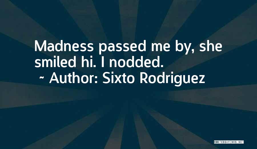 Sixto Rodriguez Quotes: Madness Passed Me By, She Smiled Hi. I Nodded.