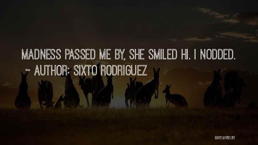 Sixto Rodriguez Quotes: Madness Passed Me By, She Smiled Hi. I Nodded.