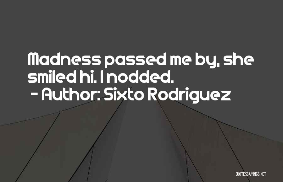 Sixto Rodriguez Quotes: Madness Passed Me By, She Smiled Hi. I Nodded.