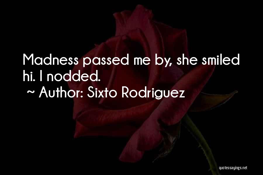 Sixto Rodriguez Quotes: Madness Passed Me By, She Smiled Hi. I Nodded.