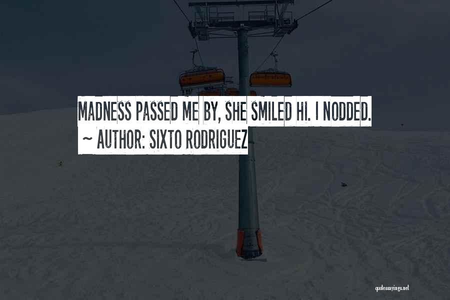 Sixto Rodriguez Quotes: Madness Passed Me By, She Smiled Hi. I Nodded.