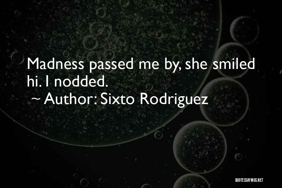 Sixto Rodriguez Quotes: Madness Passed Me By, She Smiled Hi. I Nodded.