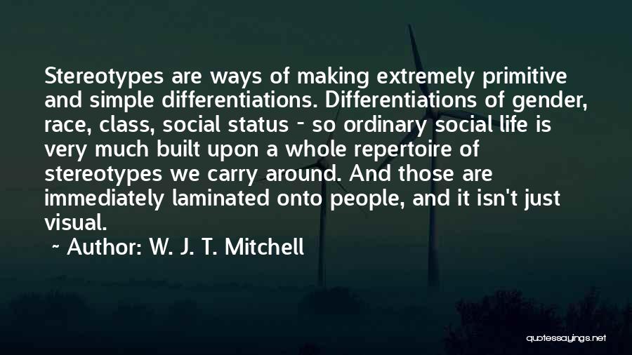 W. J. T. Mitchell Quotes: Stereotypes Are Ways Of Making Extremely Primitive And Simple Differentiations. Differentiations Of Gender, Race, Class, Social Status - So Ordinary