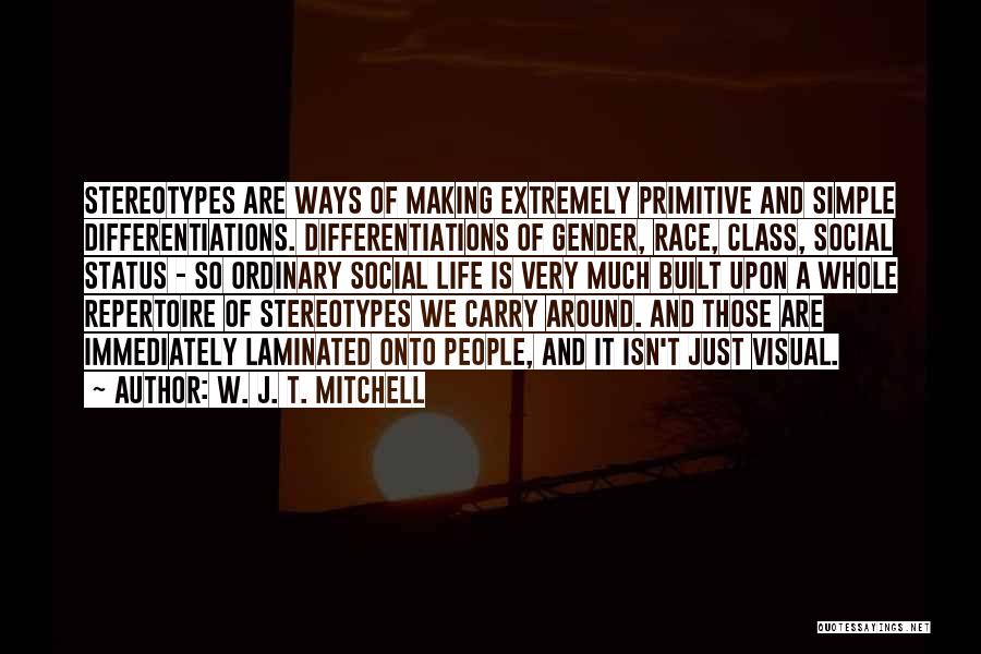 W. J. T. Mitchell Quotes: Stereotypes Are Ways Of Making Extremely Primitive And Simple Differentiations. Differentiations Of Gender, Race, Class, Social Status - So Ordinary