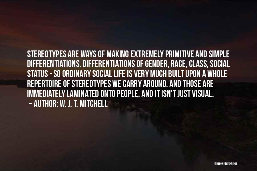 W. J. T. Mitchell Quotes: Stereotypes Are Ways Of Making Extremely Primitive And Simple Differentiations. Differentiations Of Gender, Race, Class, Social Status - So Ordinary