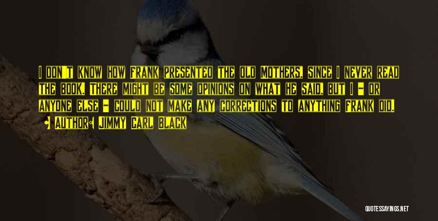 Jimmy Carl Black Quotes: I Don't Know How Frank Presented The Old Mothers, Since I Never Read The Book. There Might Be Some Opinions