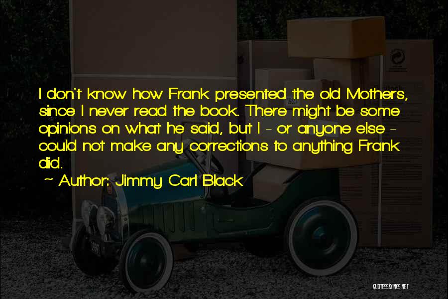 Jimmy Carl Black Quotes: I Don't Know How Frank Presented The Old Mothers, Since I Never Read The Book. There Might Be Some Opinions