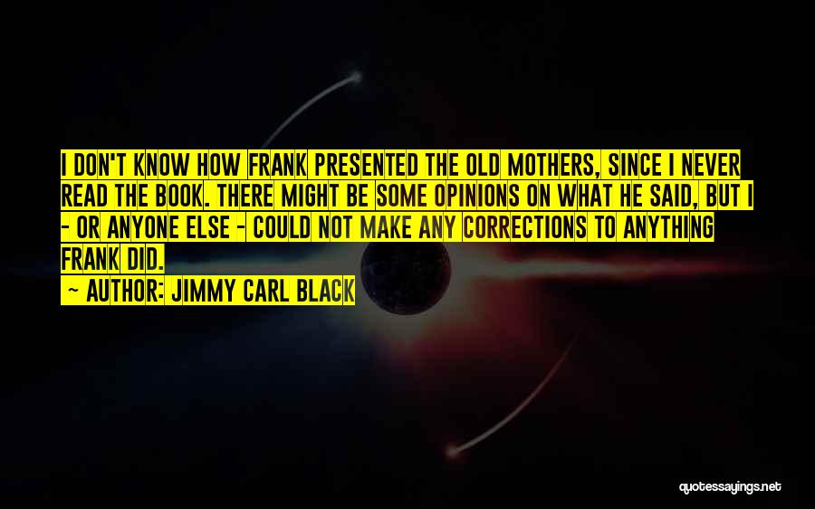Jimmy Carl Black Quotes: I Don't Know How Frank Presented The Old Mothers, Since I Never Read The Book. There Might Be Some Opinions