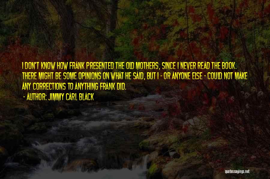 Jimmy Carl Black Quotes: I Don't Know How Frank Presented The Old Mothers, Since I Never Read The Book. There Might Be Some Opinions