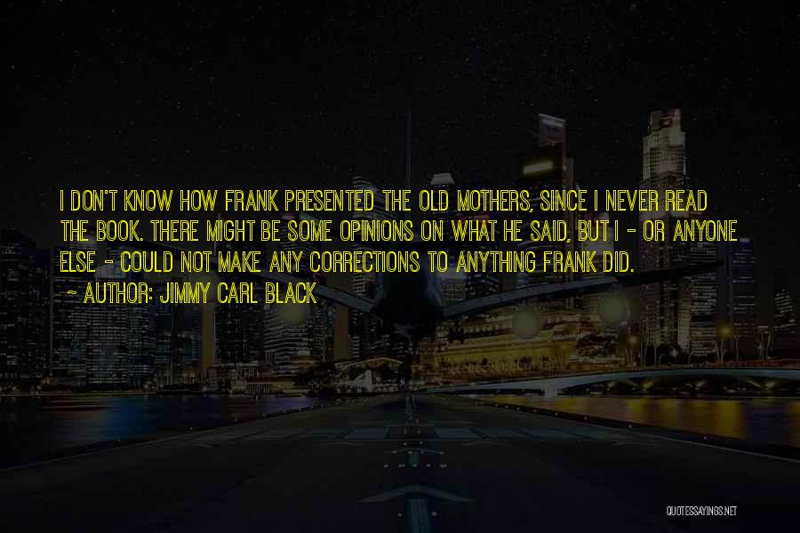 Jimmy Carl Black Quotes: I Don't Know How Frank Presented The Old Mothers, Since I Never Read The Book. There Might Be Some Opinions