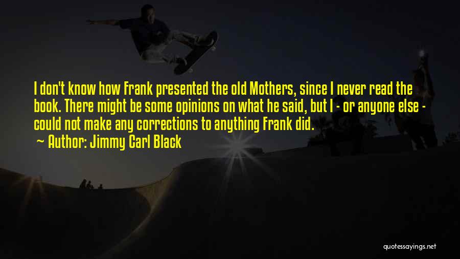 Jimmy Carl Black Quotes: I Don't Know How Frank Presented The Old Mothers, Since I Never Read The Book. There Might Be Some Opinions