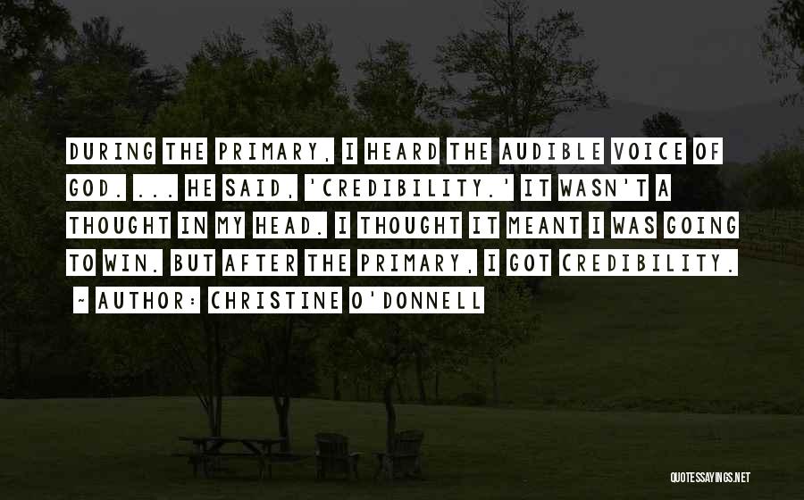 Christine O'Donnell Quotes: During The Primary, I Heard The Audible Voice Of God. ... He Said, 'credibility.' It Wasn't A Thought In My