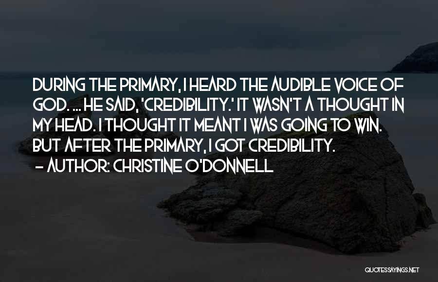 Christine O'Donnell Quotes: During The Primary, I Heard The Audible Voice Of God. ... He Said, 'credibility.' It Wasn't A Thought In My