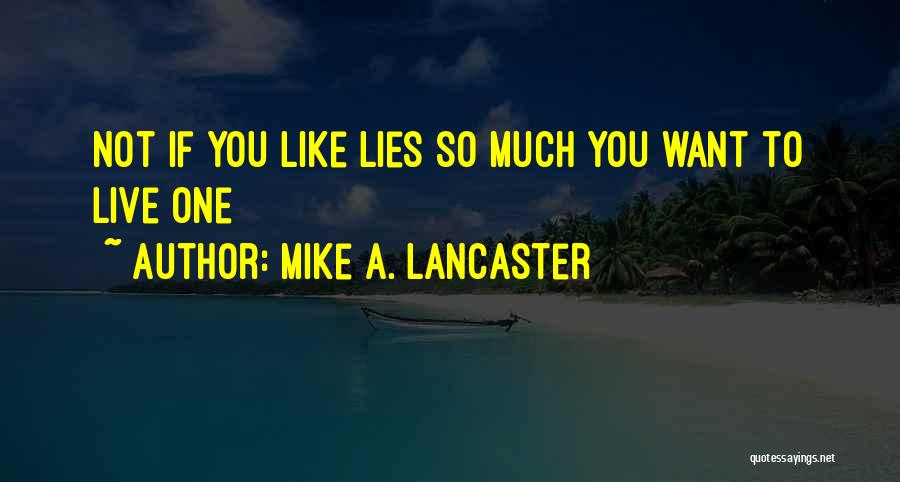 Mike A. Lancaster Quotes: Not If You Like Lies So Much You Want To Live One