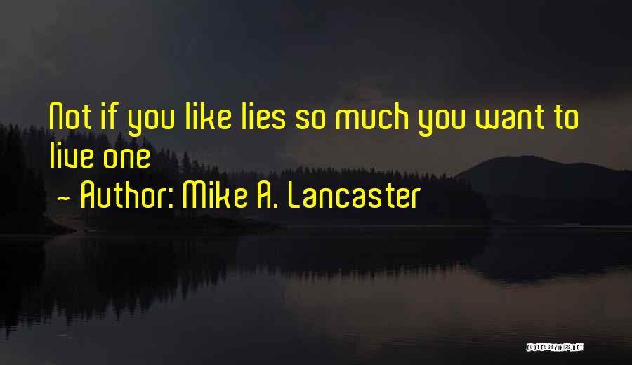 Mike A. Lancaster Quotes: Not If You Like Lies So Much You Want To Live One