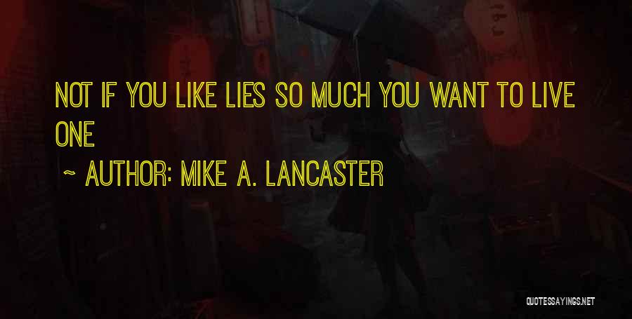 Mike A. Lancaster Quotes: Not If You Like Lies So Much You Want To Live One