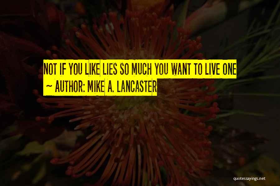 Mike A. Lancaster Quotes: Not If You Like Lies So Much You Want To Live One