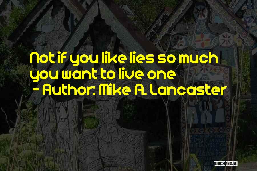 Mike A. Lancaster Quotes: Not If You Like Lies So Much You Want To Live One