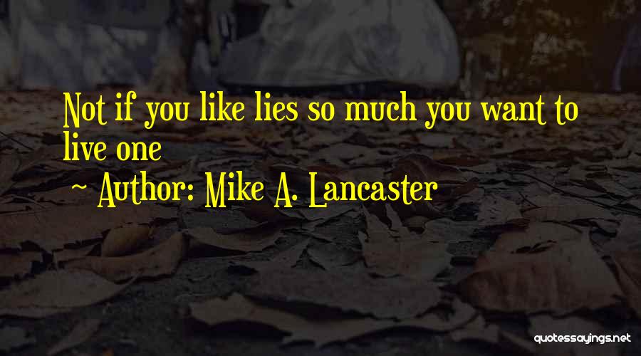 Mike A. Lancaster Quotes: Not If You Like Lies So Much You Want To Live One