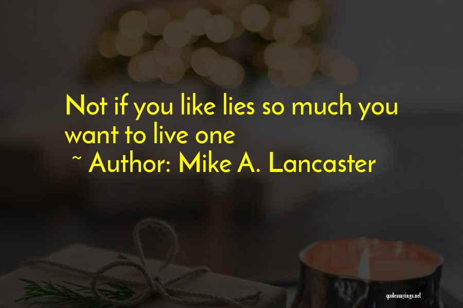 Mike A. Lancaster Quotes: Not If You Like Lies So Much You Want To Live One