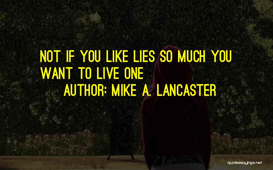 Mike A. Lancaster Quotes: Not If You Like Lies So Much You Want To Live One