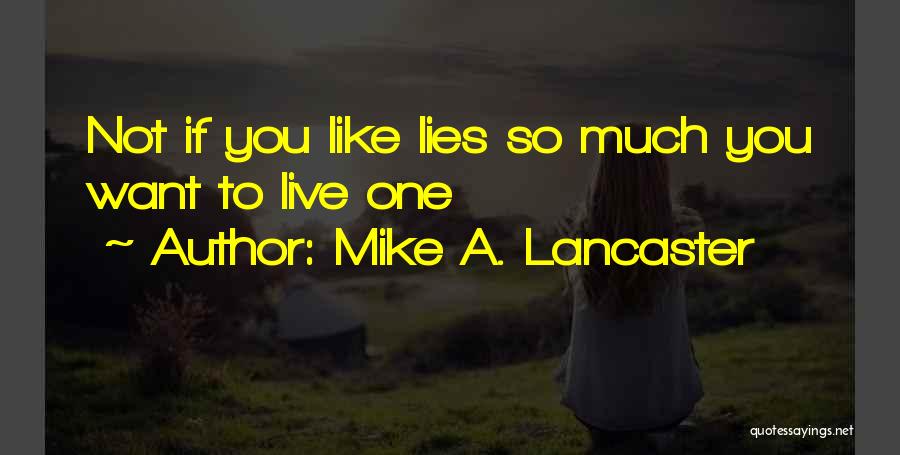 Mike A. Lancaster Quotes: Not If You Like Lies So Much You Want To Live One