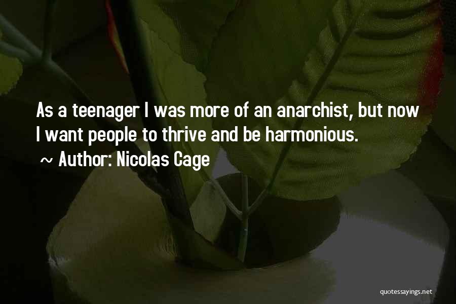 Nicolas Cage Quotes: As A Teenager I Was More Of An Anarchist, But Now I Want People To Thrive And Be Harmonious.