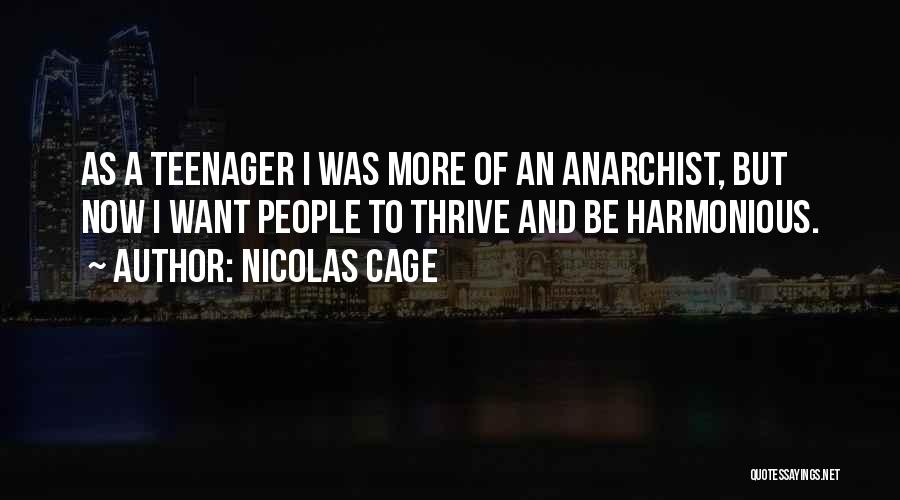 Nicolas Cage Quotes: As A Teenager I Was More Of An Anarchist, But Now I Want People To Thrive And Be Harmonious.