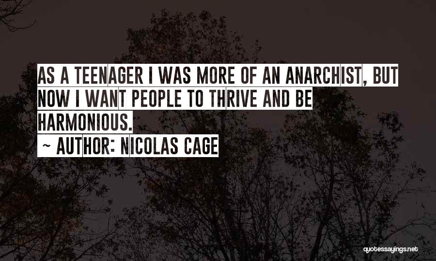 Nicolas Cage Quotes: As A Teenager I Was More Of An Anarchist, But Now I Want People To Thrive And Be Harmonious.